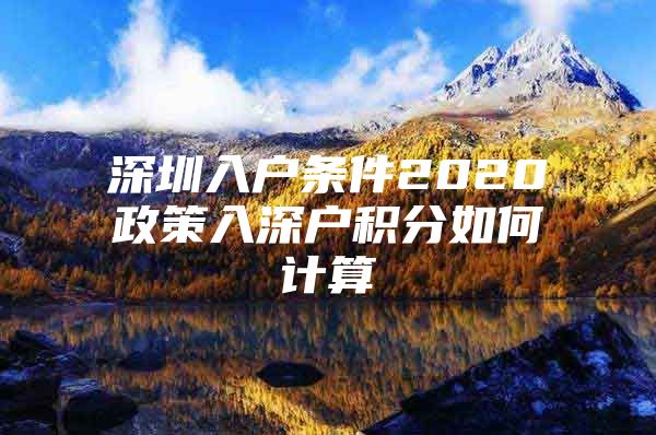 深圳入户条件2020政策入深户积分如何计算