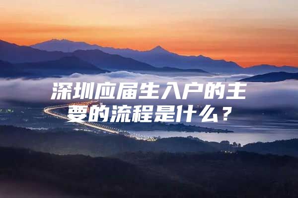 深圳应届生入户的主要的流程是什么？