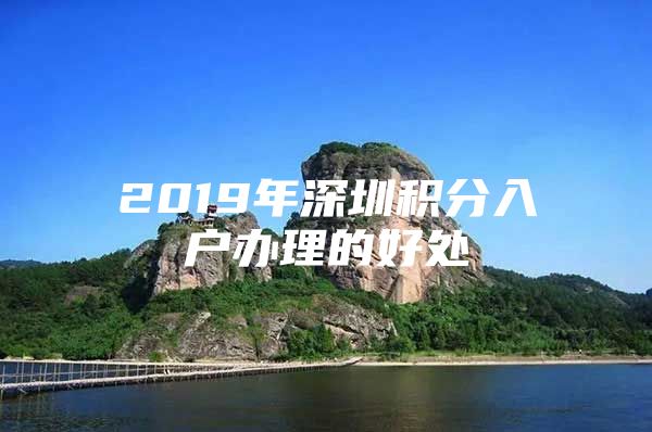 2019年深圳积分入户办理的好处