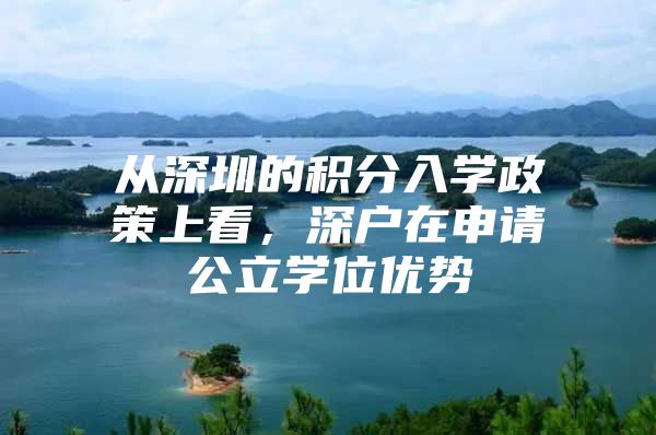 从深圳的积分入学政策上看，深户在申请公立学位优势