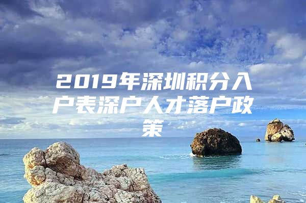 2019年深圳积分入户表深户人才落户政策