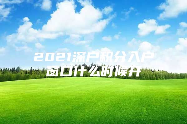 2021深户积分入户窗口什么时候开