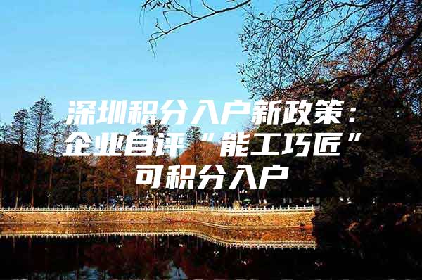 深圳积分入户新政策：企业自评“能工巧匠”可积分入户