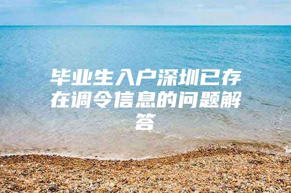 毕业生入户深圳已存在调令信息的问题解答