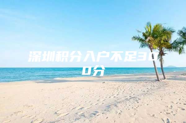深圳积分入户不足300分