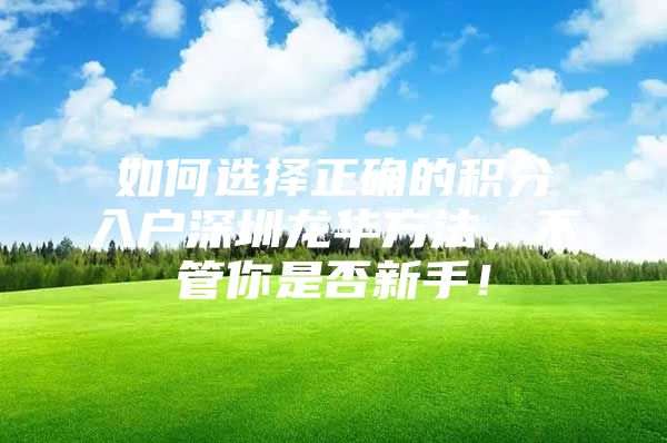 如何选择正确的积分入户深圳龙华方法，不管你是否新手！