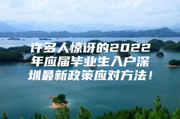 许多人惊讶的2022年应届毕业生入户深圳最新政策应对方法！