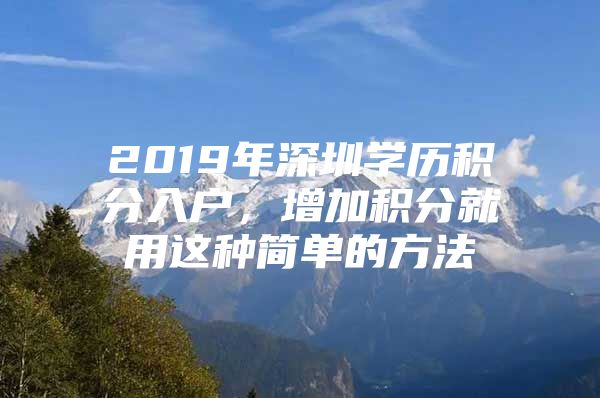 2019年深圳学历积分入户，增加积分就用这种简单的方法
