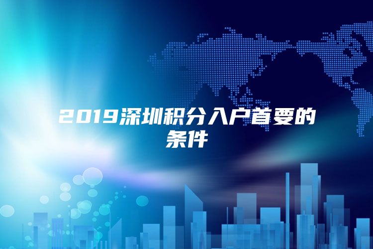 2019深圳积分入户首要的条件