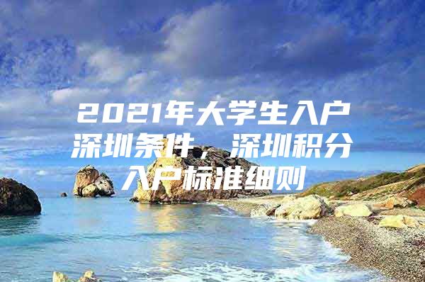 2021年大学生入户深圳条件，深圳积分入户标准细则