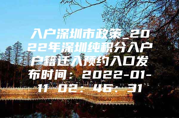 入户深圳市政策_2022年深圳纯积分入户户籍迁入预约入口发布时间：2022-01-11 02：46：31