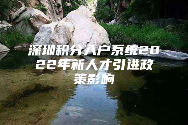深圳积分入户系统2022年新人才引进政策影响