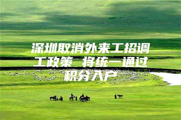深圳取消外来工招调工政策 将统一通过积分入户