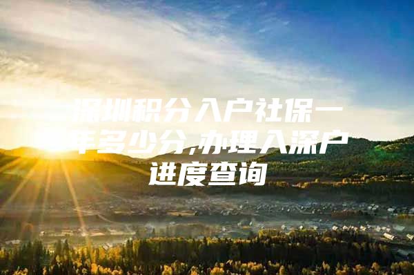 深圳积分入户社保一年多少分,办理入深户进度查询