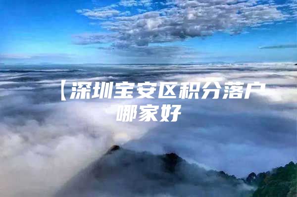【深圳宝安区积分落户哪家好