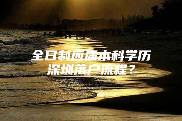 全日制应届本科学历深圳落户流程？