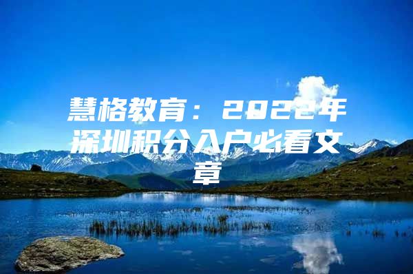慧格教育：2022年深圳积分入户必看文章