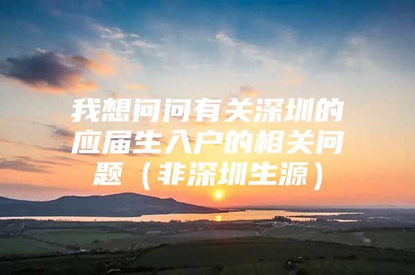 我想问问有关深圳的应届生入户的相关问题（非深圳生源）