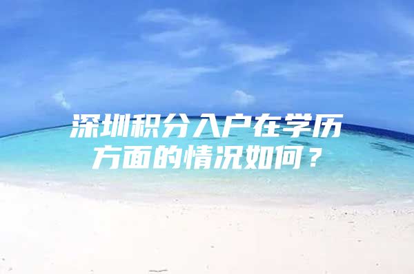 深圳积分入户在学历方面的情况如何？