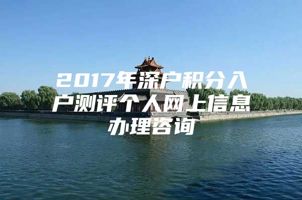 2017年深户积分入户测评个人网上信息办理咨询