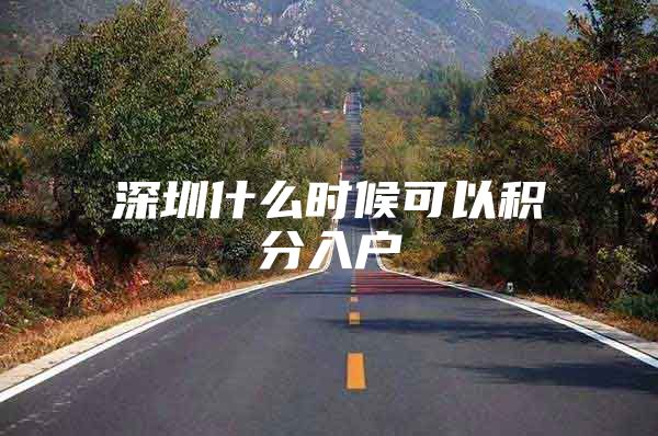深圳什么时候可以积分入户