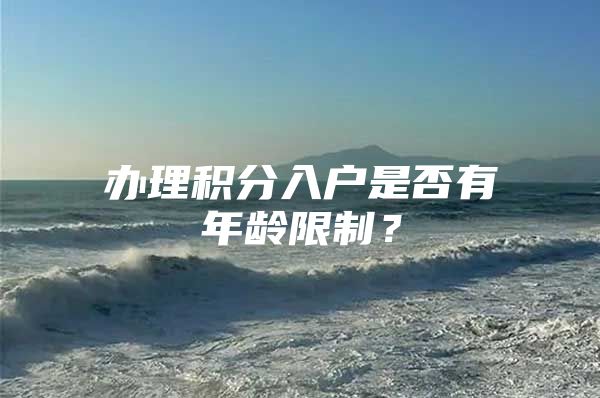 办理积分入户是否有年龄限制？