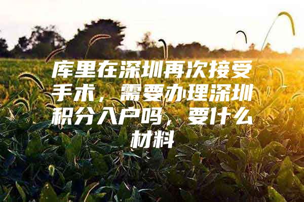 库里在深圳再次接受手术，需要办理深圳积分入户吗，要什么材料