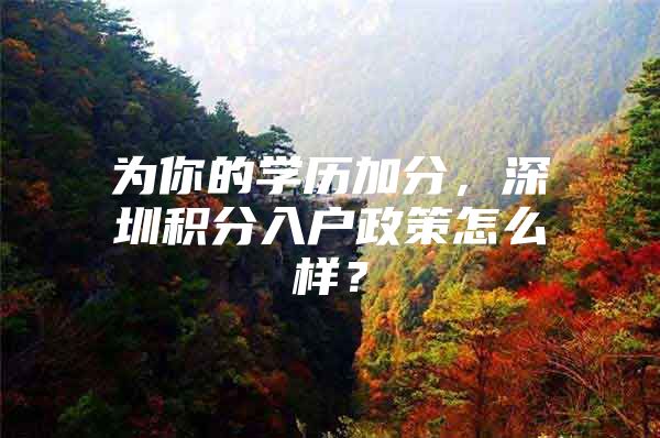 为你的学历加分，深圳积分入户政策怎么样？