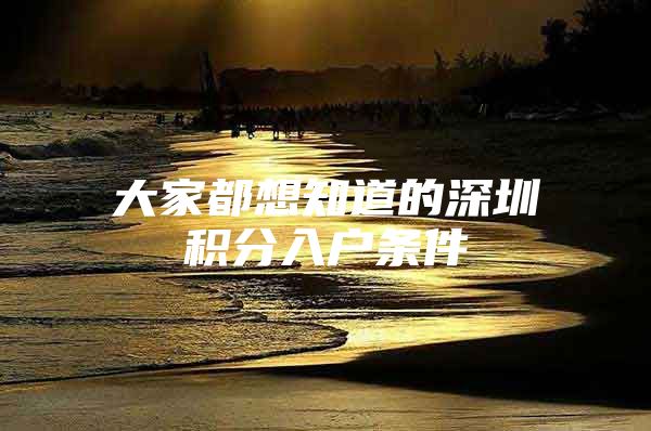大家都想知道的深圳积分入户条件