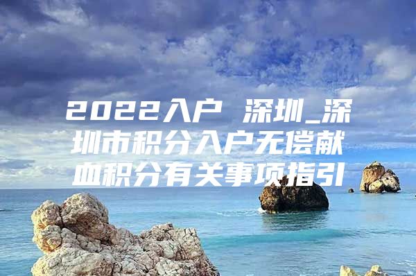 2022入户 深圳_深圳市积分入户无偿献血积分有关事项指引