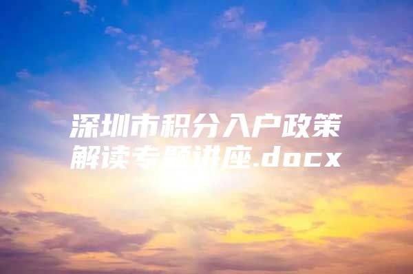 深圳市积分入户政策解读专题讲座.docx