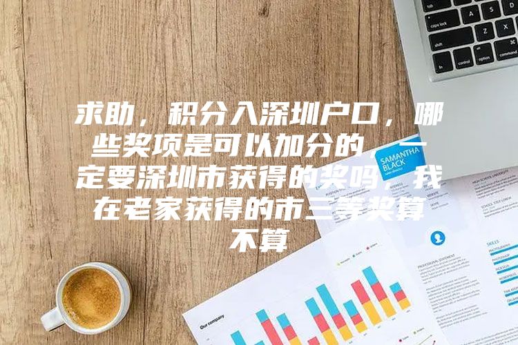 求助，积分入深圳户口，哪些奖项是可以加分的，一定要深圳市获得的奖吗，我在老家获得的市三等奖算不算