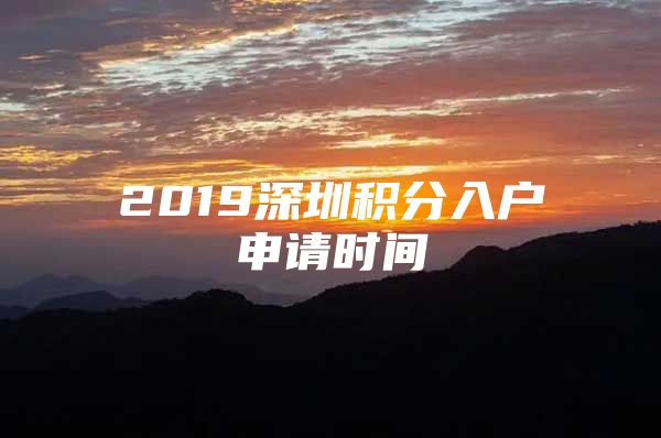 2019深圳积分入户申请时间
