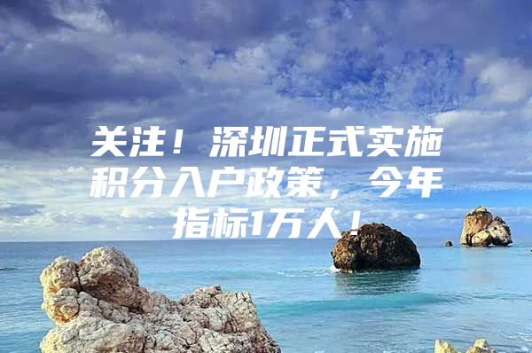 关注！深圳正式实施积分入户政策，今年指标1万人！