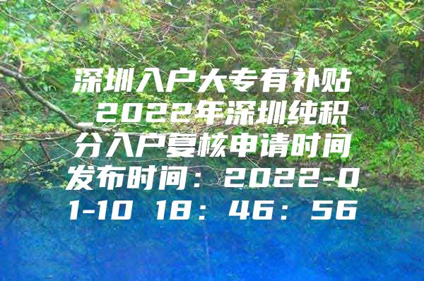 深圳入户大专有补贴_2022年深圳纯积分入户复核申请时间发布时间：2022-01-10 18：46：56