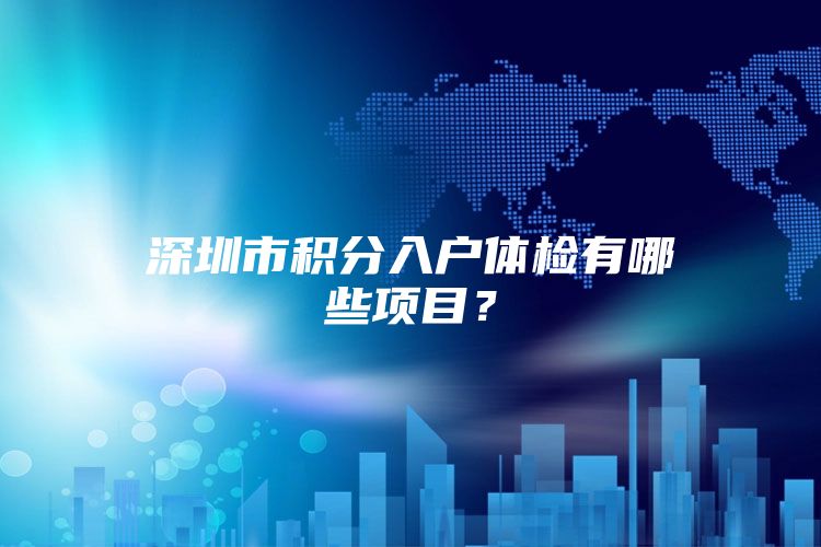 深圳市积分入户体检有哪些项目？