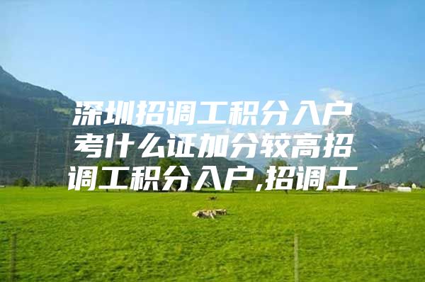 深圳招调工积分入户考什么证加分较高招调工积分入户,招调工