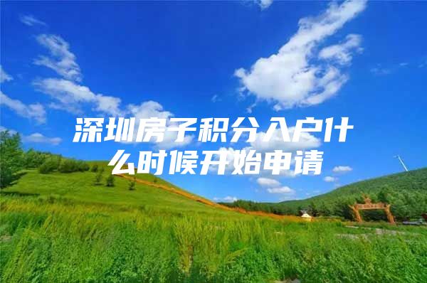 深圳房子积分入户什么时候开始申请