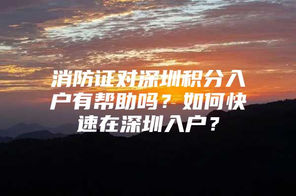 消防证对深圳积分入户有帮助吗？如何快速在深圳入户？