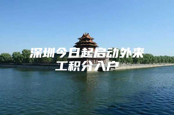 深圳今日起启动外来工积分入户