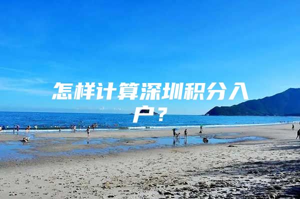 怎样计算深圳积分入户？