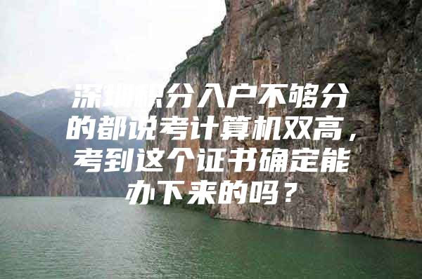 深圳积分入户不够分的都说考计算机双高，考到这个证书确定能办下来的吗？
