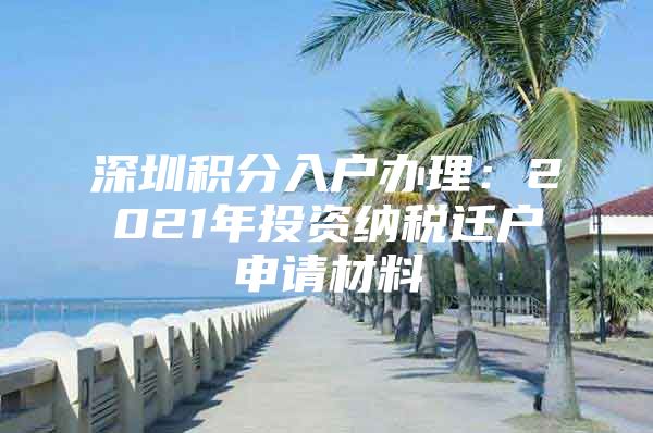 深圳积分入户办理：2021年投资纳税迁户申请材料
