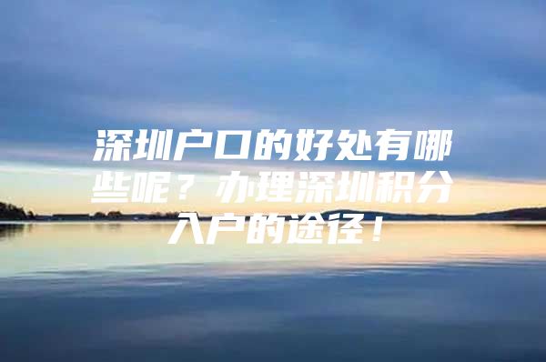 深圳户口的好处有哪些呢？办理深圳积分入户的途径！