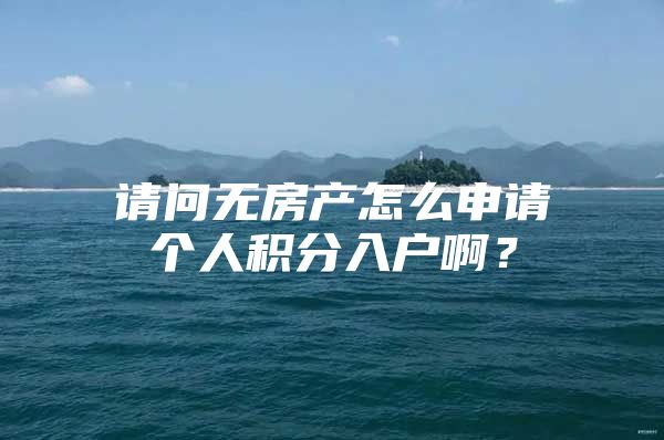 请问无房产怎么申请个人积分入户啊？