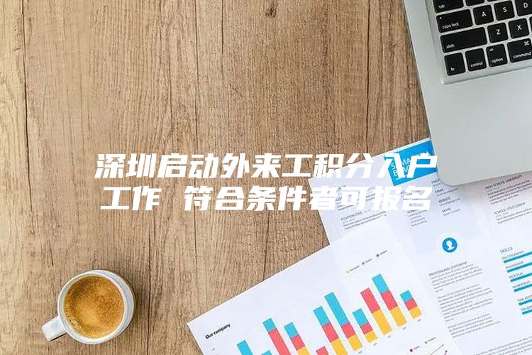深圳启动外来工积分入户工作 符合条件者可报名