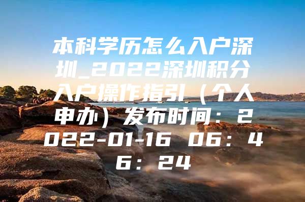 本科学历怎么入户深圳_2022深圳积分入户操作指引（个人申办）发布时间：2022-01-16 06：46：24