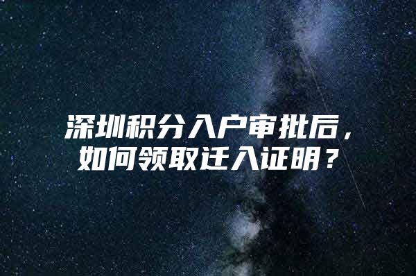 深圳积分入户审批后，如何领取迁入证明？
