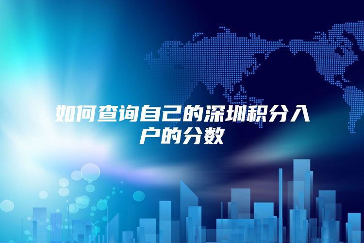 如何查询自己的深圳积分入户的分数