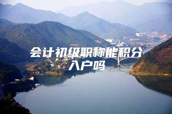 会计初级职称能积分入户吗